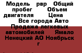 › Модель ­ рвр › Общий пробег ­ 1 › Объем двигателя ­ 2 › Цена ­ 120 000 - Все города Авто » Продажа легковых автомобилей   . Ямало-Ненецкий АО,Ноябрьск г.